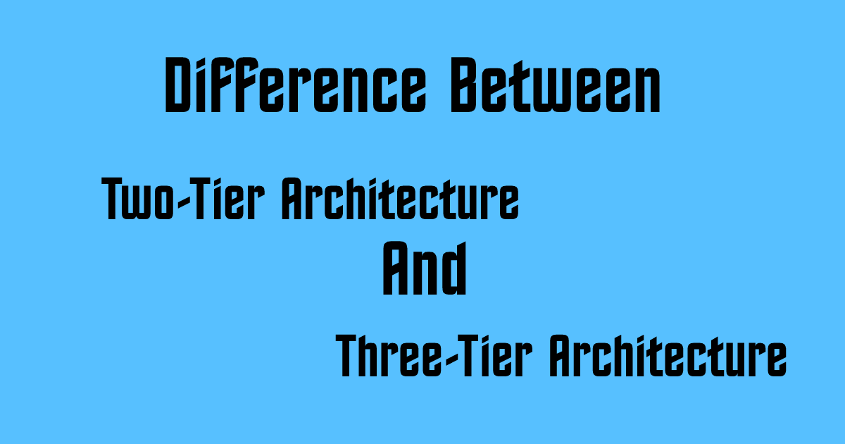 What is Difference Between Two-Tier and Three-Tier Architecture?